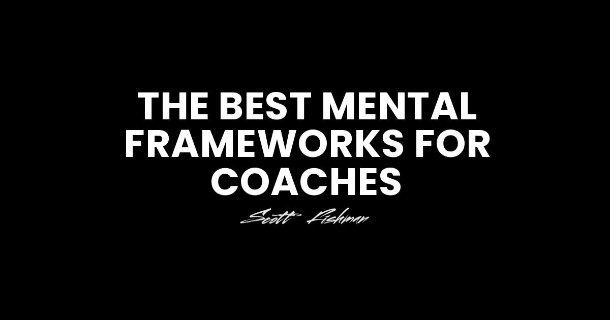 The best mental frameworks for coaches – Scott Fishman