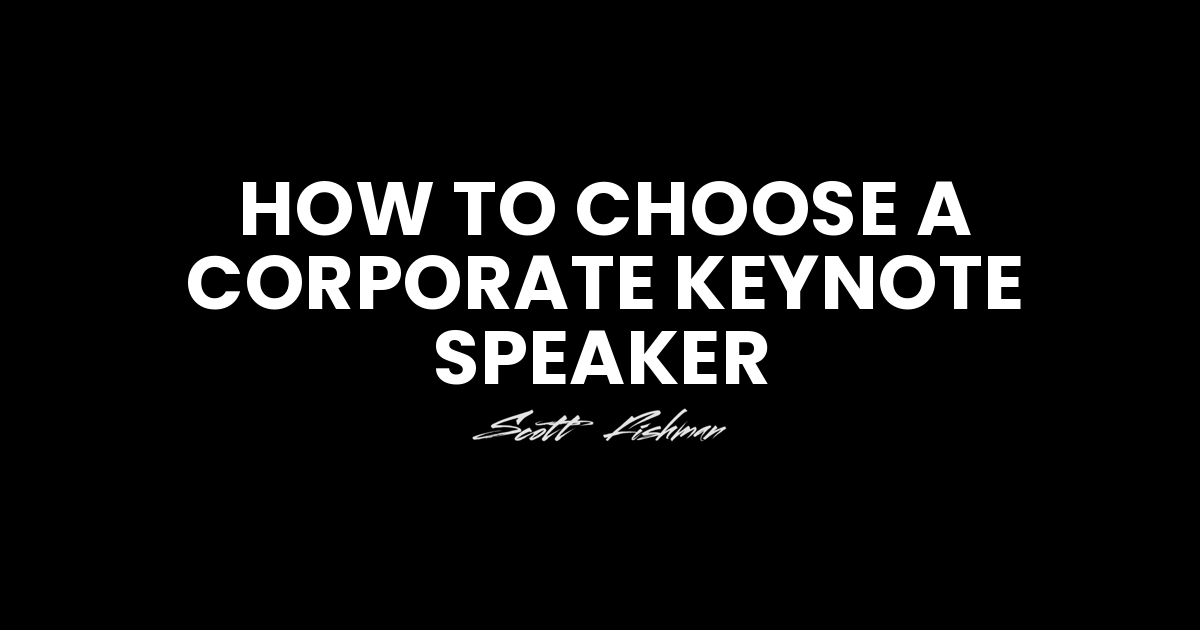 How to choose a corporate keynote speaker – Scott Fishman